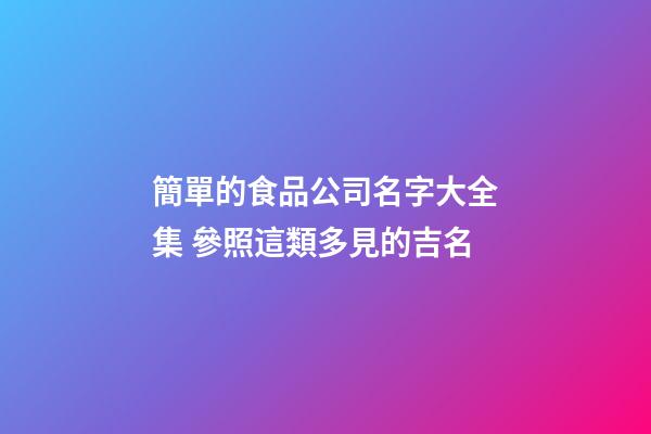 簡單的食品公司名字大全集 參照這類多見的吉名-第1張-公司起名-玄機派